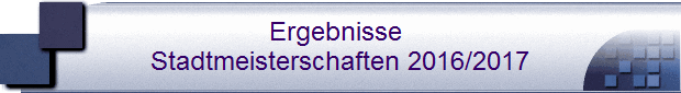 Ergebnisse 
Stadtmeisterschaften 2016/2017
