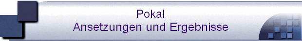 Pokal
Ansetzungen und Ergebnisse